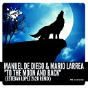 Manuel De Diego Mario Larrea - To The Moon And Back Esteban Lopez 2K20 Remix