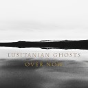 Lusitanian Ghosts - Over Now