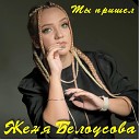 Женя Белоусова - Ты пришёл