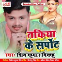 Shiv Kumar Bikku - Takiya Ke Support Bhojpuri Song