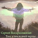 Сергей Воскресенский - Там у последней черты