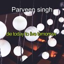 Parveen singh - Die Today to Live Tomorrow