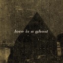 Love Is A Ghost - Your Last Day