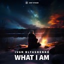 Ivan Blyashenko - What I Am Radio Edit