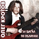 Олег Кротов - Ты шагал по облакам