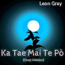 Leon Gray - Ka Tae Mai Te P Choir Version