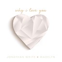 Jonathan White Madelyn - Why I Love you