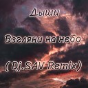 Dj.SAV - Дыши - Взгляни на небо (Dj.SAV Remix)