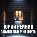 Юрий Рейник - Скажи как мне жить
