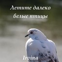 Irvina - Летите далеко белые…
