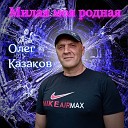 Олег Казаков - Милая моя родная