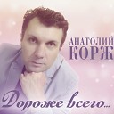 Анатолий Корж - Дороже всего