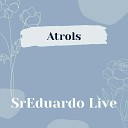 SrEduardo Live - Atrols