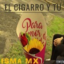 Isma Mx - El Cigarro y Tu