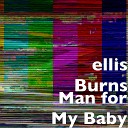 ellis Burns - Man for My Baby