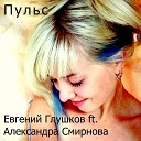 Евгений Глушков - Пульс feat Александра…