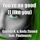 Guenta K Andy Ztoned feat PaulMusic - You re No Good I Like You Original Trainmiller Single Radio…