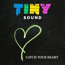 Tiny Sound - Catch Your Heart Radio Edit