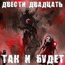 ДВЕСТИ ДВАДЦАТЬ - Так и будет