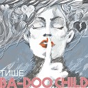 Ba doo Child - Тише