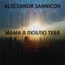 Alecsandr Sannicov - Мама я люблю тебя