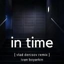 Ivan Boyarkin Vlad Denisov - In Time Vlad Denisov Remix