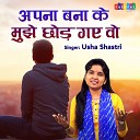 Usha Shastri - Apna Bana Ke Mujhe Chhor Gaye Wo
