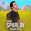 Irshad khan - Nawe Sparlay