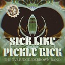 The Tvsjudgejoebrown Band - Sick Like Pickle Rick