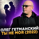 Олег Гетманский - Ты не моя