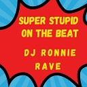 DJ RONNIE RAVE - Super Stupid on the Beat