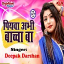 deepak darshan - Piyawa Abhi Bachcha Ba