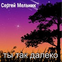 Сергей Мельник - Ты так далеко