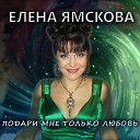 Елена Ямскова - Подари мне только любовь