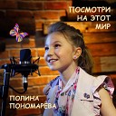 Полина Пономарева - Посмотри на этот мир