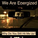 We Are Energized - Why Do You Still Hit Me Up