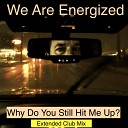 We Are Energized - Why Do You Still Hit Me Up Extended Club Mix