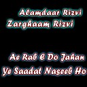 Alamdaar Rizvi Zarghaam Rizvi - Ae Rab E Do Jahan Ye Saadat Naseeb Ho