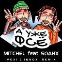 Mitchel feat Soahx - А Уже Фсе Voxi Innoxi Radio Edit