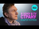 АНДРЕЙ КУРЯЕВ - Я ХОЧУ В ТУ СТРАНУ КРАСИВЫЕ ПЕСНИ О ЛЮБВИ И ДЛЯ ДУШИ ПЕСНИ СПЕТЫЕ…