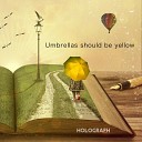 Holograph - Umbrellas Should Be Yellow