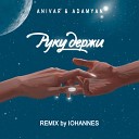 Anivar feat Adamyan - Руку Держи Iohannes Remix