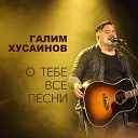Галим Хусаинов - О Тебе все песни Live