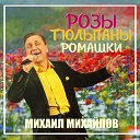 Михаил Михайлов - Розы тюльпаны ромашки