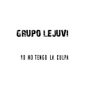Grupo Lejuvi - Yo No Tengo la Culpa