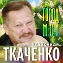 Александр Ткаченко - Город мой