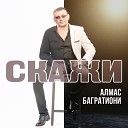 Алмас Багратиони - Скажи