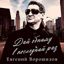 Евгений Ворошилов - Дай обниму в последний…