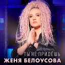 Женя Белоусова - Ты не придешь