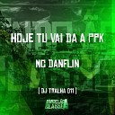 DJ Tralha 011 feat Mc Danflin - Hoje Tu Vai da a Ppk